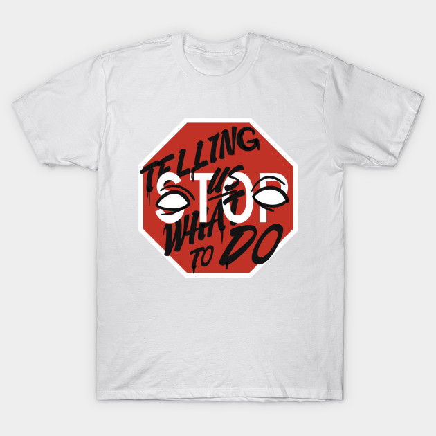 STOP TELLING US WHAT TO DO T-Shirt-TOZ